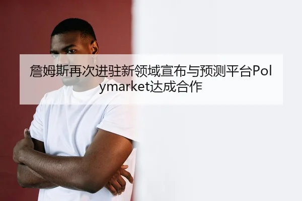 詹姆斯再次进驻新领域宣布与预测平台Polymarket达成合作 - QIUSUSPORTS