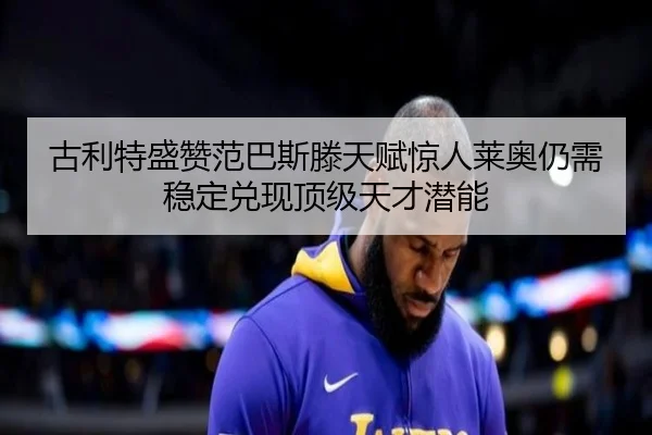 古利特盛赞范巴斯滕天赋惊人莱奥仍需稳定兑现顶级天才潜能 - QIUSUSPORTS