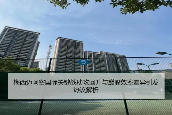梅西迈阿密国际关键战助攻回升与巅峰效率差异引发热议解析 | QIUSUSPORTS